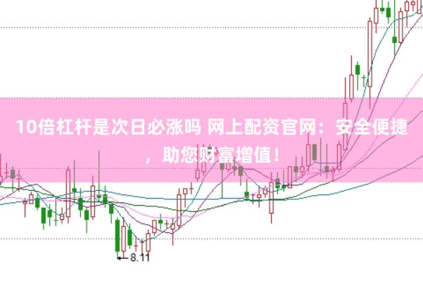 10倍杠杆是次日必涨吗 网上配资官网：安全便捷，助您财富增值！