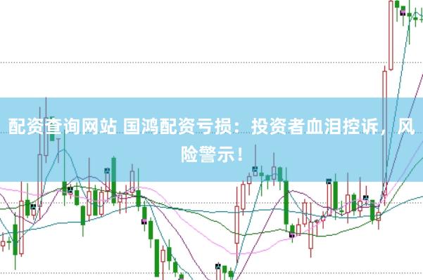 配资查询网站 国鸿配资亏损：投资者血泪控诉，风险警示！