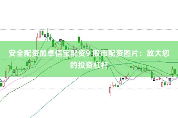 安全配资加卓信宝配资9 股市配资图片：放大您的投资杠杆