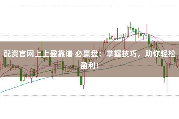 配资官网上上盈靠谱 必赢盘：掌握技巧，助你轻松盈利！