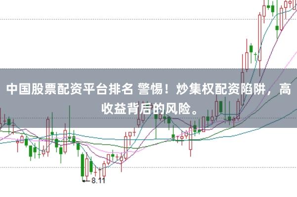 中国股票配资平台排名 警惕！炒集权配资陷阱，高收益背后的风险。