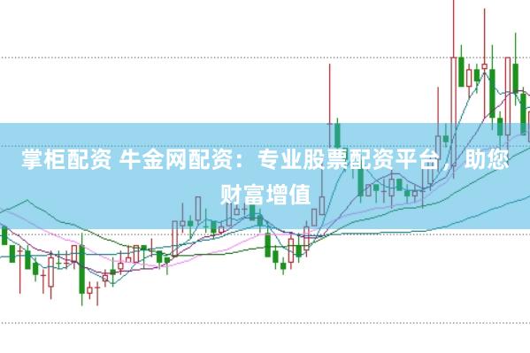 掌柜配资 牛金网配资：专业股票配资平台，助您财富增值