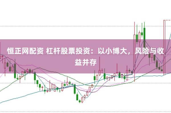 恒正网配资 杠杆股票投资：以小博大，风险与收益并存
