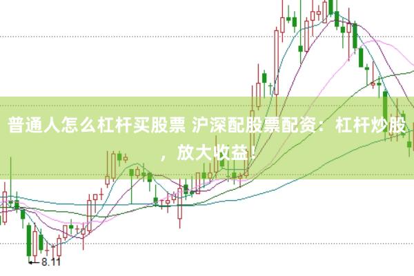 普通人怎么杠杆买股票 沪深配股票配资：杠杆炒股，放大收益！