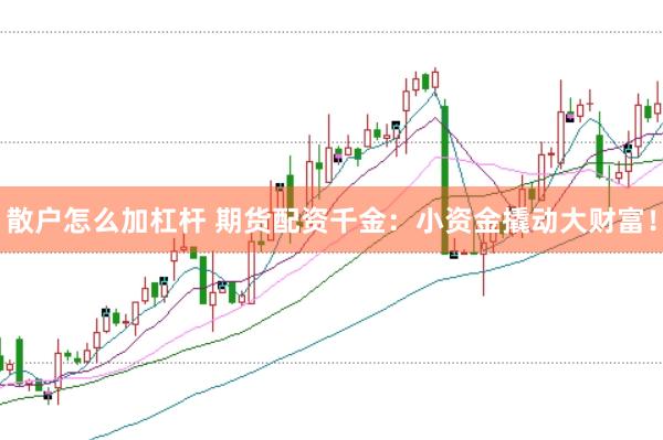 散户怎么加杠杆 期货配资千金：小资金撬动大财富！