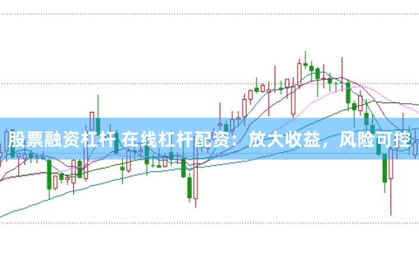 股票融资杠杆 在线杠杆配资：放大收益，风险可控