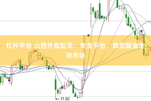杠杆平台 山西外盘配资：专业平台，助您掘金全球市场