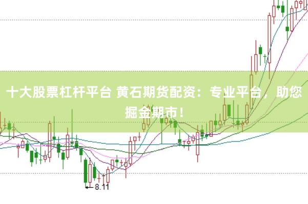 十大股票杠杆平台 黄石期货配资：专业平台，助您掘金期市！