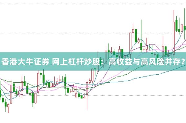 香港大牛证券 网上杠杆炒股：高收益与高风险并存？