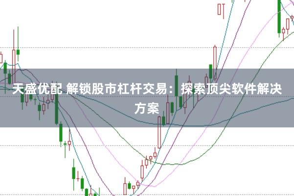 天盛优配 解锁股市杠杆交易：探索顶尖软件解决方案