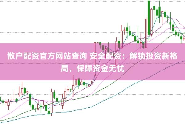 散户配资官方网站查询 安全配资：解锁投资新格局，保障资金无忧