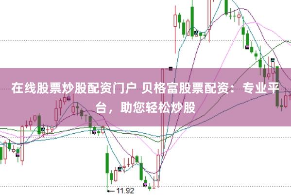 在线股票炒股配资门户 贝格富股票配资：专业平台，助您轻松炒股