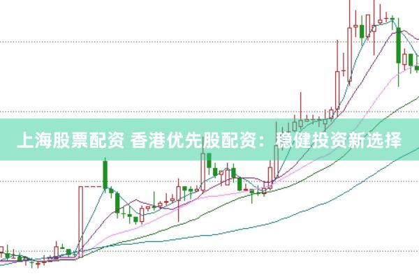 上海股票配资 香港优先股配资：稳健投资新选择