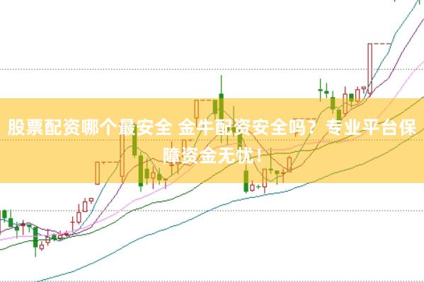 股票配资哪个最安全 金牛配资安全吗？专业平台保障资金无忧！