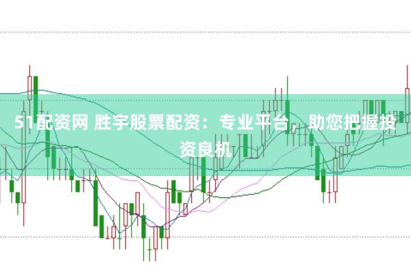 51配资网 胜宇股票配资：专业平台，助您把握投资良机