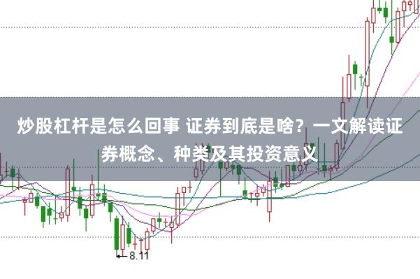 炒股杠杆是怎么回事 证券到底是啥？一文解读证券概念、种类及其投资意义
