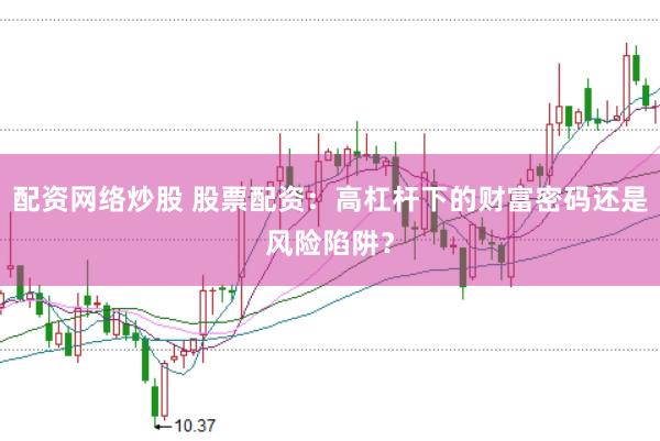 配资网络炒股 股票配资：高杠杆下的财富密码还是风险陷阱？
