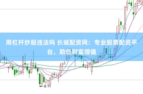 用杠杆炒股违法吗 长城配资网：专业股票配资平台，助您财富增值