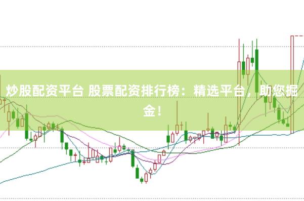 炒股配资平台 股票配资排行榜：精选平台，助您掘金！