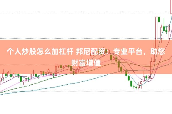 个人炒股怎么加杠杆 邦尼配资：专业平台，助您财富增值