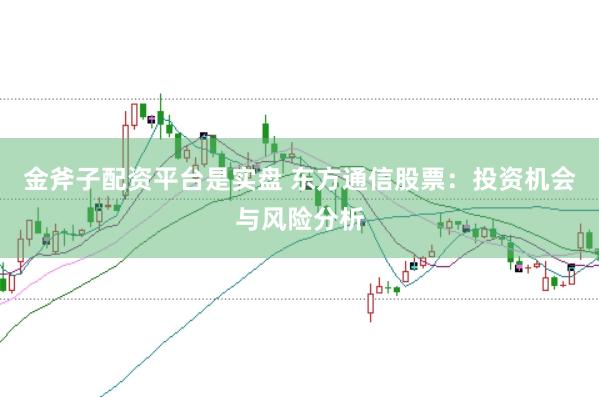 金斧子配资平台是实盘 东方通信股票：投资机会与风险分析