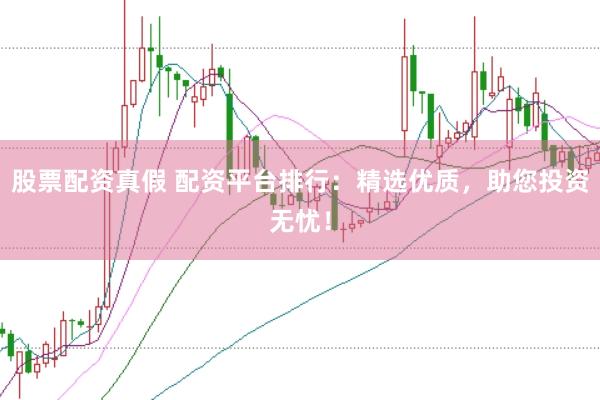 股票配资真假 配资平台排行：精选优质，助您投资无忧！