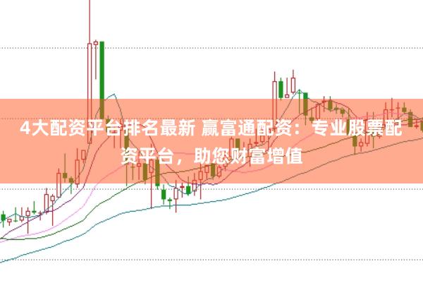 4大配资平台排名最新 赢富通配资：专业股票配资平台，助您财富增值