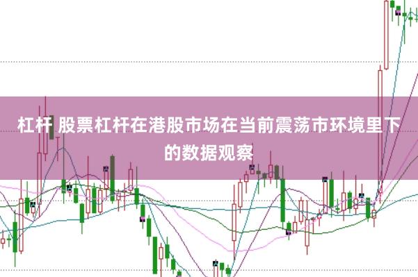 杠杆 股票杠杆在港股市场在当前震荡市环境里下的数据观察