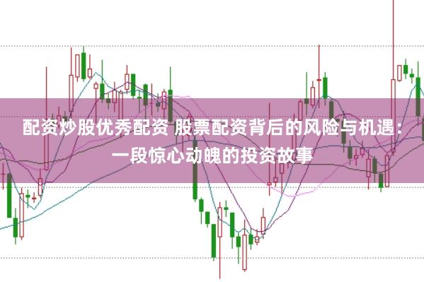 配资炒股优秀配资 股票配资背后的风险与机遇：一段惊心动魄的投资故事