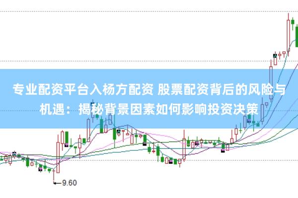 专业配资平台入杨方配资 股票配资背后的风险与机遇：揭秘背景因素如何影响投资决策