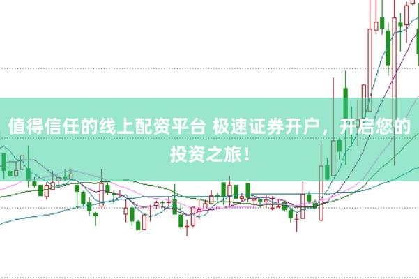 值得信任的线上配资平台 极速证券开户，开启您的投资之旅！