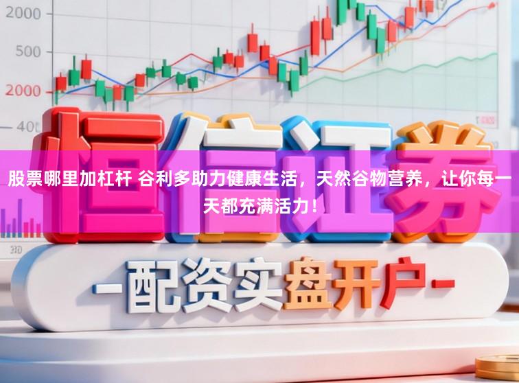 股票哪里加杠杆 谷利多助力健康生活，天然谷物营养，让你每一天都充满活力！