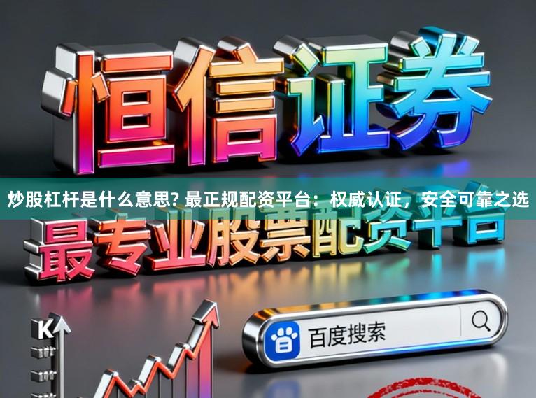 炒股杠杆是什么意思? 最正规配资平台：权威认证，安全可靠之选
