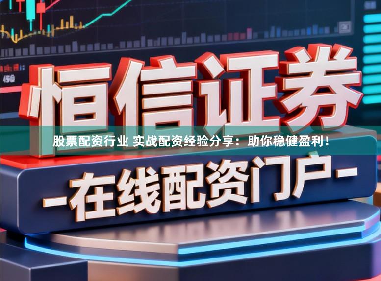 股票配资行业 实战配资经验分享：助你稳健盈利！