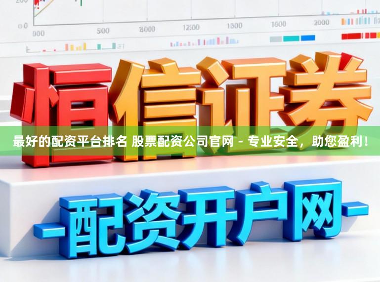 最好的配资平台排名 股票配资公司官网 - 专业安全，助您盈利！