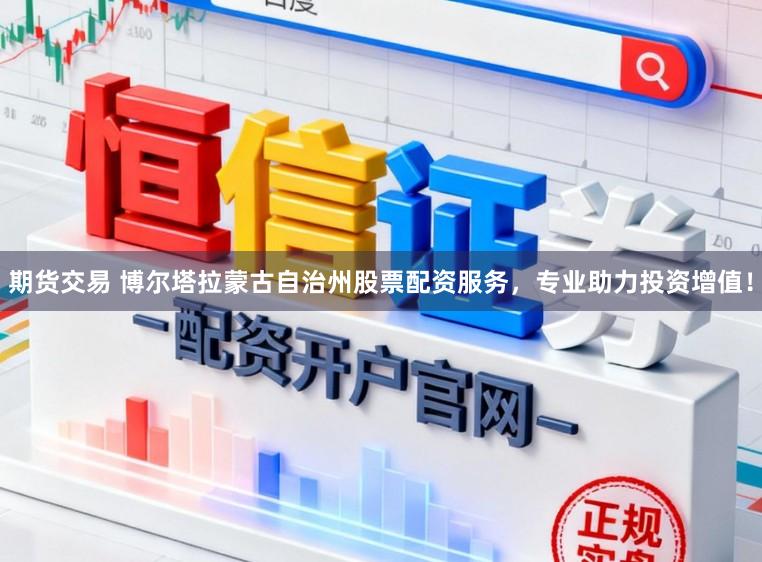 期货交易 博尔塔拉蒙古自治州股票配资服务，专业助力投资增值！
