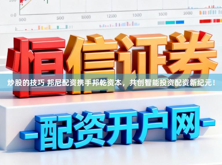 炒股的技巧 邦尼配资携手邦乾资本，共创智能投资配资新纪元！