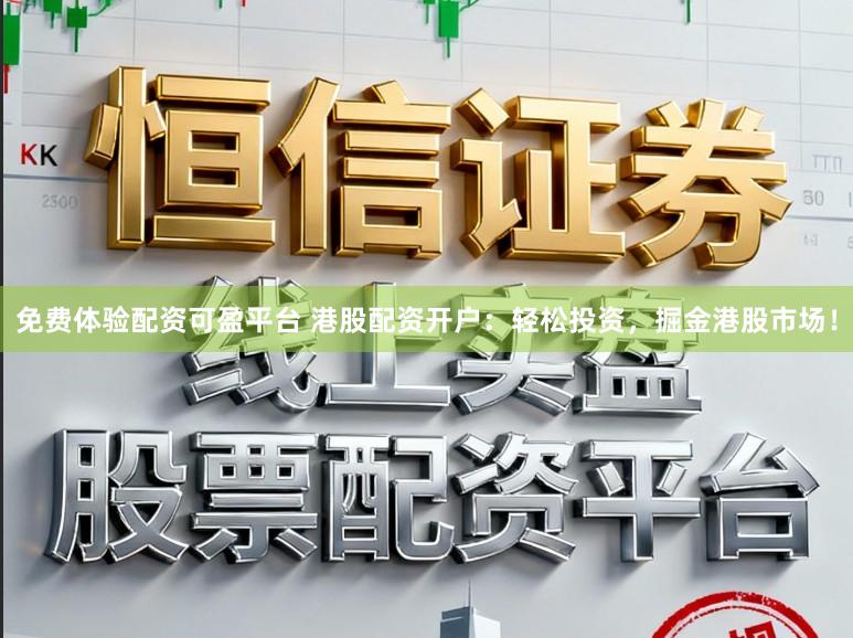 免费体验配资可盈平台 港股配资开户：轻松投资，掘金港股市场！