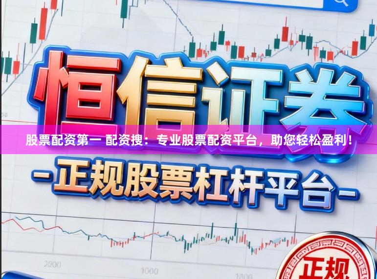 股票配资第一 配资搜：专业股票配资平台，助您轻松盈利！