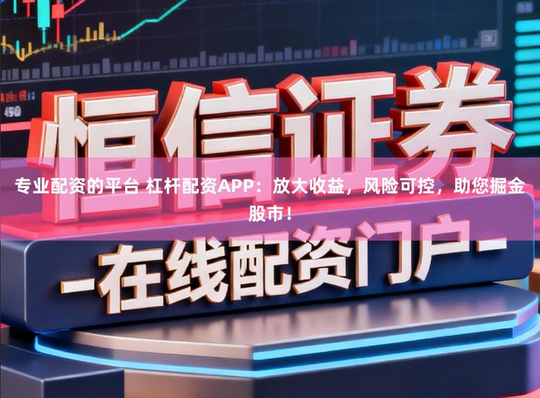 专业配资的平台 杠杆配资APP：放大收益，风险可控，助您掘金股市！