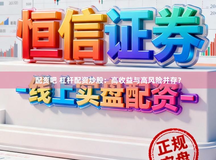 配资吧 杠杆配资炒股：高收益与高风险并存？