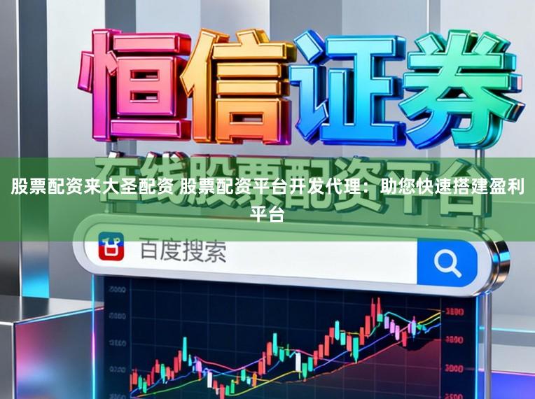 股票配资来大圣配资 股票配资平台开发代理：助您快速搭建盈利平台