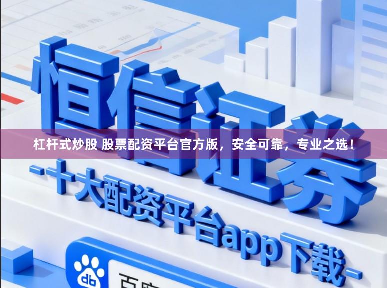 杠杆式炒股 股票配资平台官方版，安全可靠，专业之选！