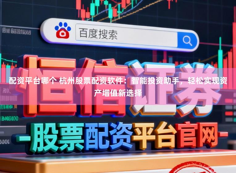 配资平台哪个 杭州股票配资软件：智能投资助手，轻松实现资产增值新选择