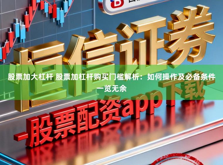 股票加大杠杆 股票加杠杆购买门槛解析：如何操作及必备条件一览无余