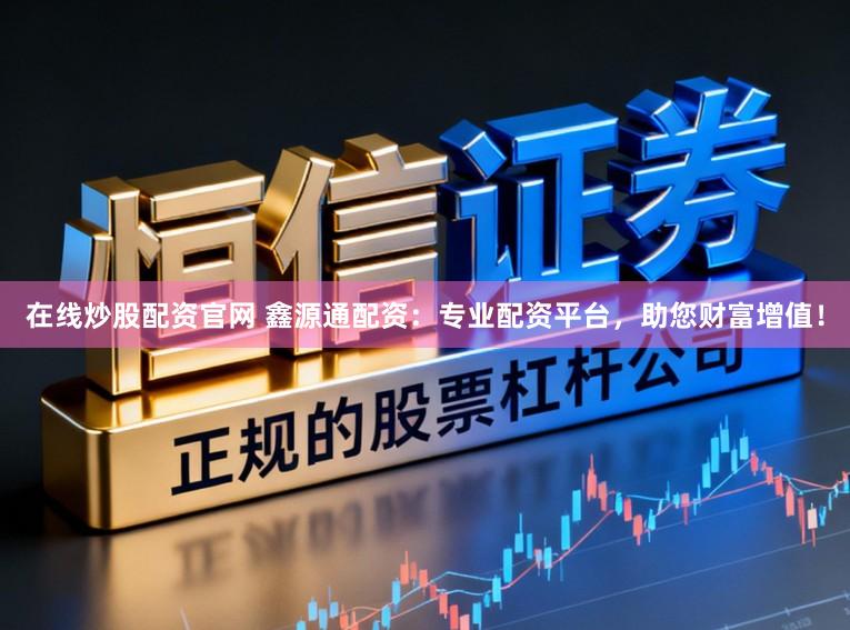 在线炒股配资官网 鑫源通配资：专业配资平台，助您财富增值！