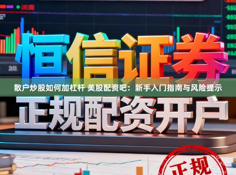 散户炒股如何加杠杆 美股配资吧：新手入门指南与风险提示