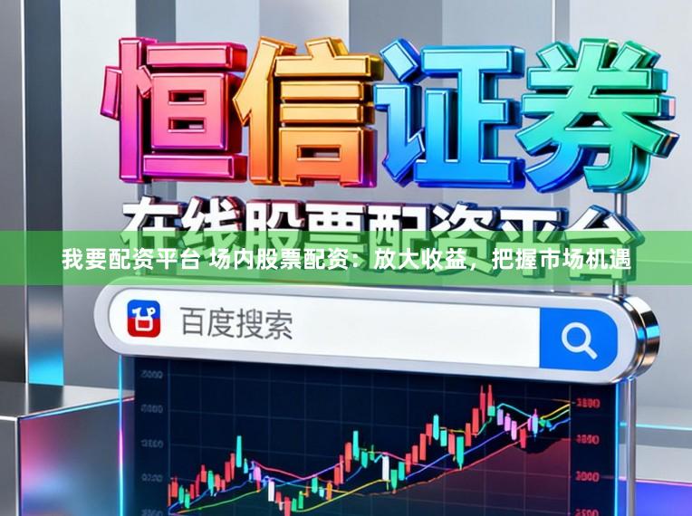 我要配资平台 场内股票配资：放大收益，把握市场机遇