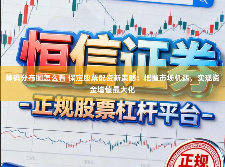 筹码分布图怎么看 保定股票配资新策略：把握市场机遇，实现资金增值最大化