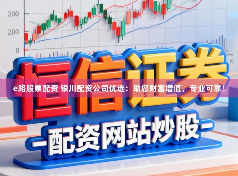 e路股票配资 银川配资公司优选：助您财富增值，专业可靠！